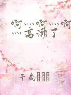 啊灬啊灬啊灬快灬高潮了