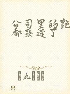 公司里的艳妇们都熟透了