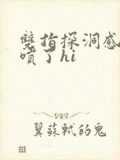 双指探洞感觉要喷了hi