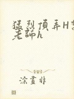 猛烈顶弄H禁欲老师h