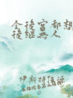 全后宫都想让朕后继无人