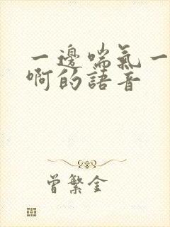 一边喘气一边叫啊的语音