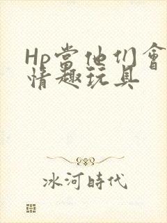 Hp当他们会用情趣玩具