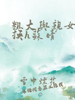 粗大与亲女伦交换h苏晴