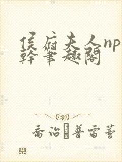 侯府夫人np高干笔趣阁