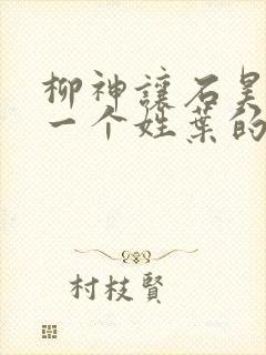 柳神让石昊记住一个姓叶的