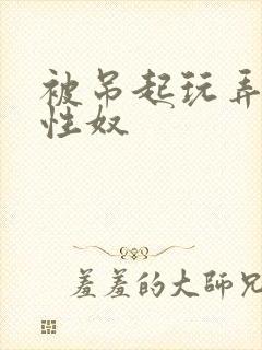 被吊起玩弄的女性奴