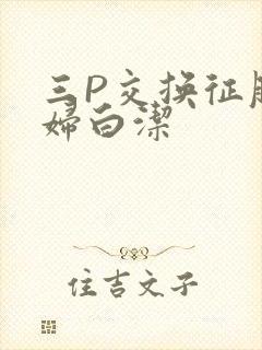 三P交换征服美妇白洁