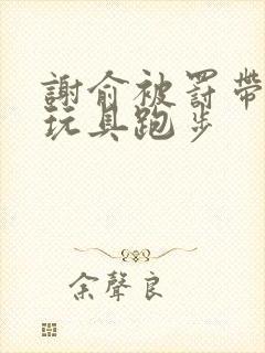 谢俞被罚带着小玩具跑步