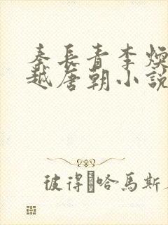 秦长青李焕儿穿越唐朝小说笔趣阁