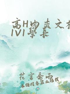 高H肉爽文校园1V1学长