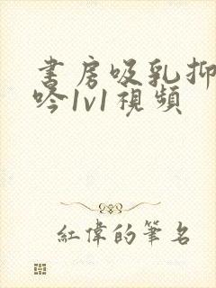 书房吸乳抑制低吟1v1视频