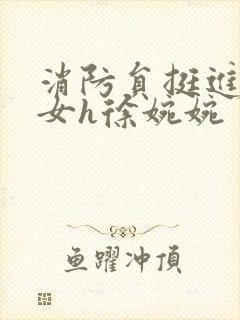 消防员挺进乖乖女h徐婉婉