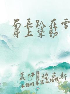 局长趴在雪白的身上耸动