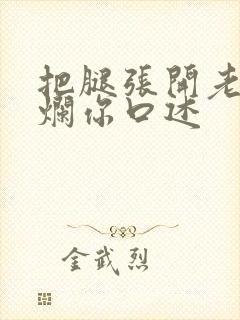 把腿张开老子臊烂你口述