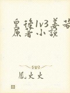 皇后1v3姜若原著小说