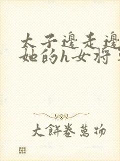 太子边走边挺进她的h女将军