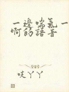 一边喘气一边叫啊的语音