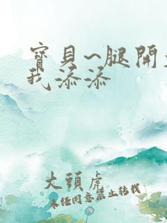 宝贝~腿开大点我添添