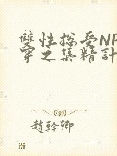 双性总受NP快穿之集精计划