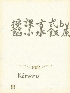 授课方式by肉馅小水饺原文