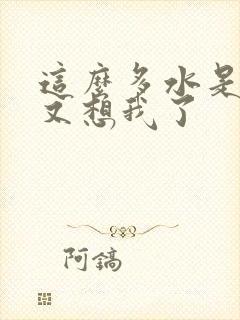 这么多水是不是又想我了