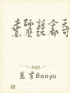 老师说今天随我怎么玩都可以