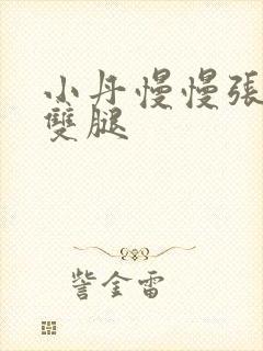 小丹慢慢张开了双腿