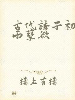 古代诱子初尝云雨孽欲