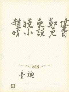 赵晓东郑伟吴雪晴小说免费阅读