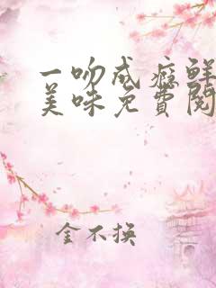 一吻成瘾鲜妻太美味免费阅读