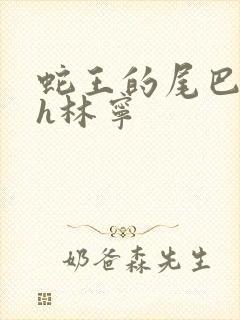 蛇王的尾巴高ah林宁