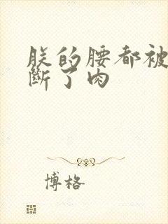 朕的腰都被你折断了肉