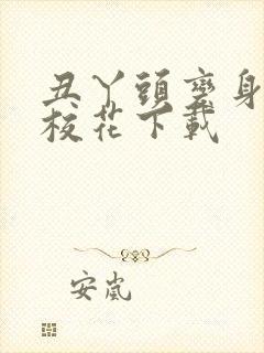 丑丫头变身美女校花下载