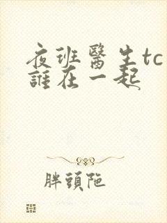 夜班医生tc和谁在一起