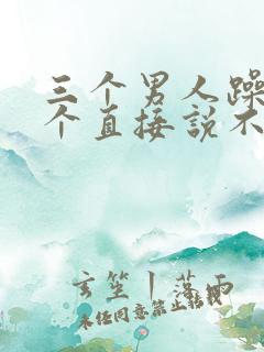 三个男人躁我一个直接说不用戴套