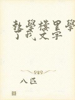 教学楼里学长要了我文字