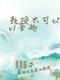 教授不可以c1v1笔趣