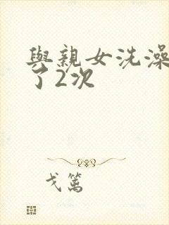 与亲女洗澡时伦了2次