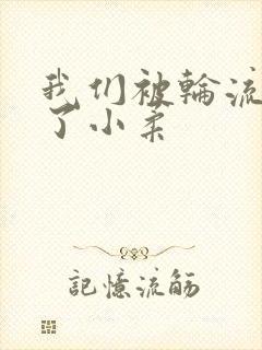 我们被轮流玩爽了小柔