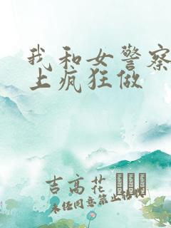 我和女警察在车上疯狂做