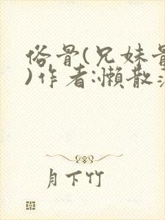 俗骨(兄妹骨科)作者:懒散蒲公英