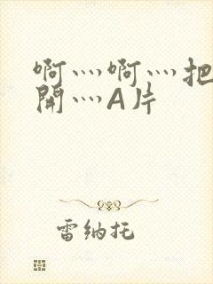 啊灬啊灬把腿张开灬A片