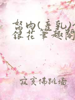 胬肉(产乳)金银花笔趣阁