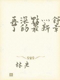 再深点灬舒服灬了的最新章节