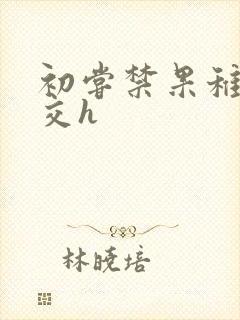 初尝禁果稚嫩宫交h