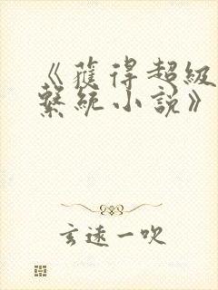 《获得超级胬肉系统小说》