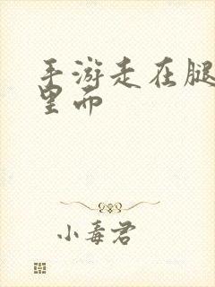 手游走在腿的最里面