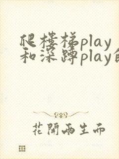 爬楼梯play和深蹲play的区别