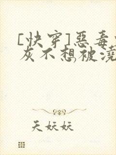 [快穿]恶毒炮灰不想被浇灌